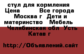 стул для кормления › Цена ­ 300 - Все города, Москва г. Дети и материнство » Мебель   . Челябинская обл.,Усть-Катав г.